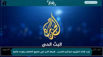 تردد قناة الجزيرة مباشر الجديد.. ضبط الآن على جميع الأقمار بجودة عالية